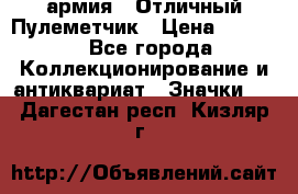 1.2) армия : Отличный Пулеметчик › Цена ­ 4 450 - Все города Коллекционирование и антиквариат » Значки   . Дагестан респ.,Кизляр г.